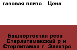 газовая плита › Цена ­ 1 500 - Башкортостан респ., Стерлитамакский р-н, Стерлитамак г. Электро-Техника » Бытовая техника   